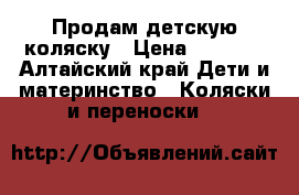 Продам детскую коляску › Цена ­ 3 500 - Алтайский край Дети и материнство » Коляски и переноски   